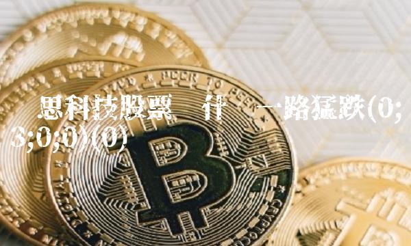 蓝思科技股票为什么一路猛跌(0;3;0;0)(0)