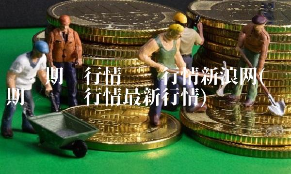 伦铜期货行情实时行情新浪网(伦铜期货实时行情最新行情)