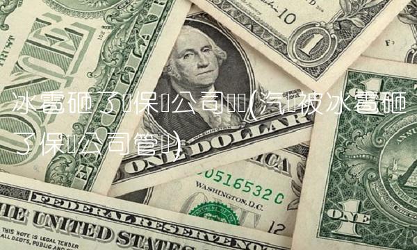 冰雹砸了车保险公司赔吗(汽车被冰雹砸了保险公司管吗)