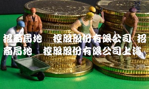 招商局地产控股股份有限公司 招商局地产控股股份有限公司上海