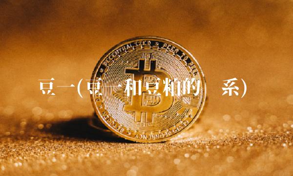 豆一(豆一和豆粕的关系)