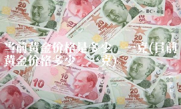 当前黄金价格是多少钱一克(目前黄金价格多少钱一克)