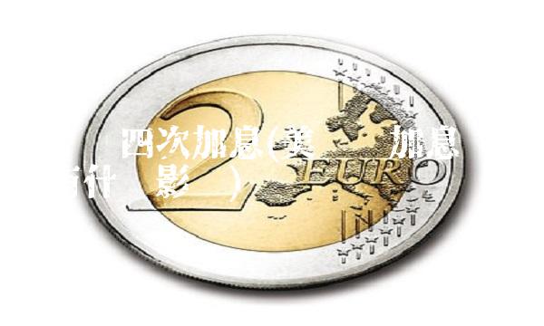 美联储四次加息(美联储加息对股市有什么影响)