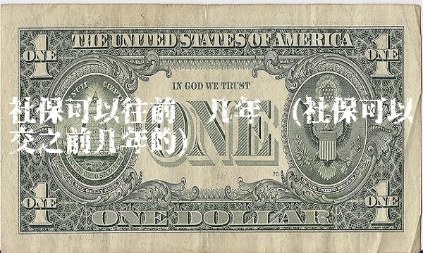 社保可以往前补几年吗(社保可以补交之前几年的)