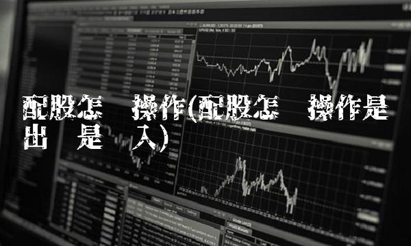 配股怎么操作(配股怎么操作是卖出还是买入)