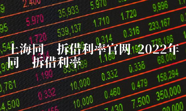 上海同业拆借利率官网 2022年同业拆借利率