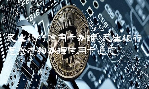 民生银行信用卡办理 民生银行怎么查询办理信用卡进度