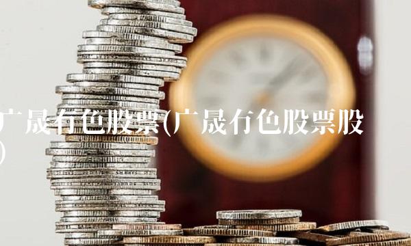 广晟有色股票(广晟有色股票股吧)