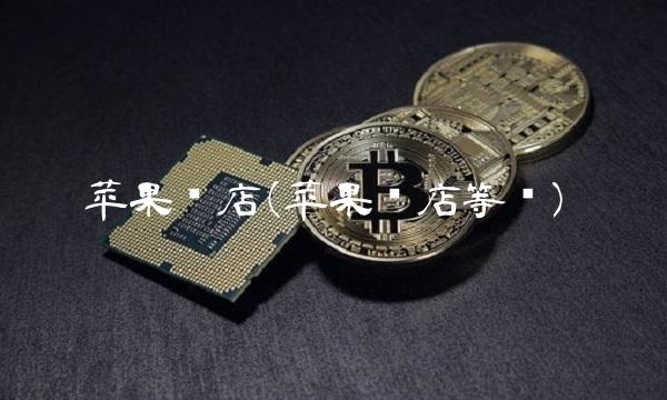 苹果门店(苹果门店等级)