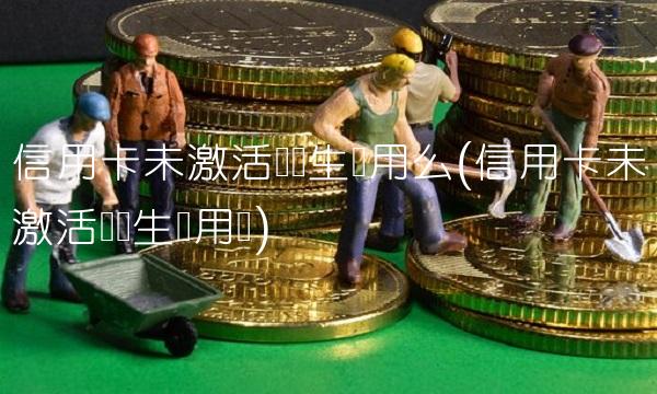 信用卡未激活会产生费用么(信用卡未激活会产生费用吗)