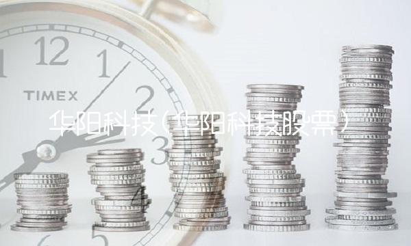 华阳科技(华阳科技股票)