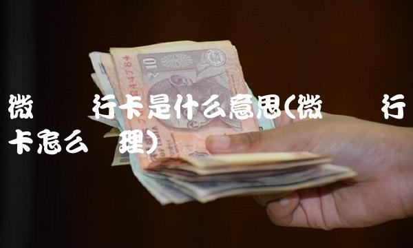 微众银行卡是什么意思(微众银行卡怎么办理)