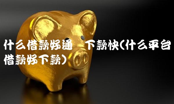 什么借款好通过下款快(什么平台借款好下款)