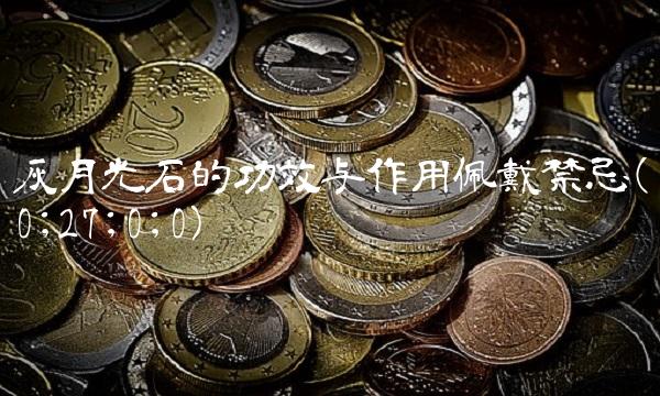 灰月光石的功效与作用佩戴禁忌(0;27;0;0)