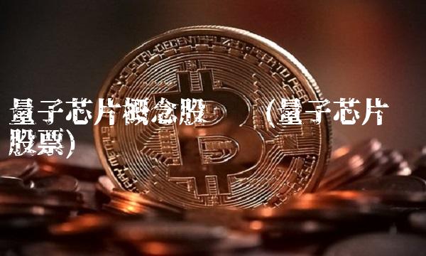 量子芯片概念股龙头(量子芯片龙头股票)