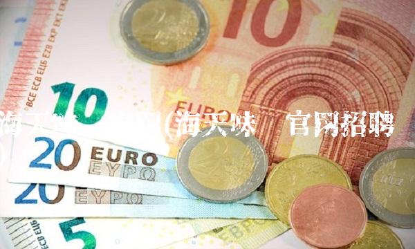 海天味业官网(海天味业官网招聘)