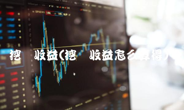 挖矿收益(挖矿收益怎么算得)