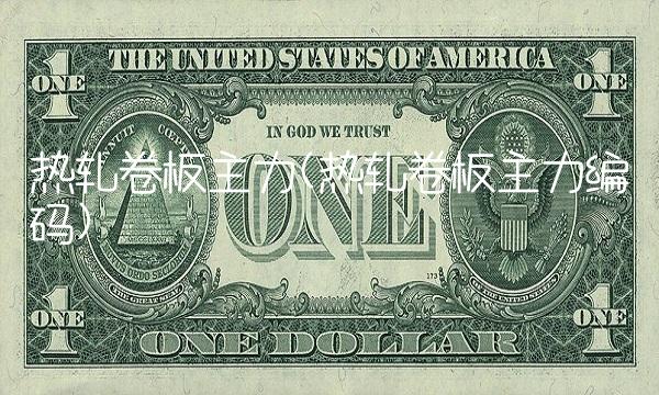 热轧卷板主力(热轧卷板主力编码)