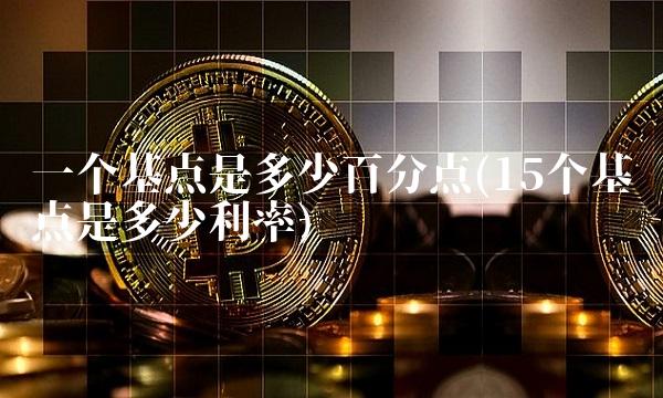一个基点是多少百分点(15个基点是多少利率)