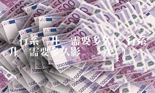 银行系统升级需要多久(银行系统升级需要多久影响贷款吗)