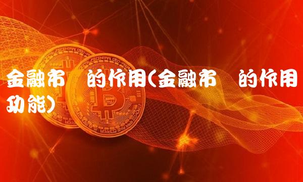 金融市场的作用(金融市场的作用与功能)