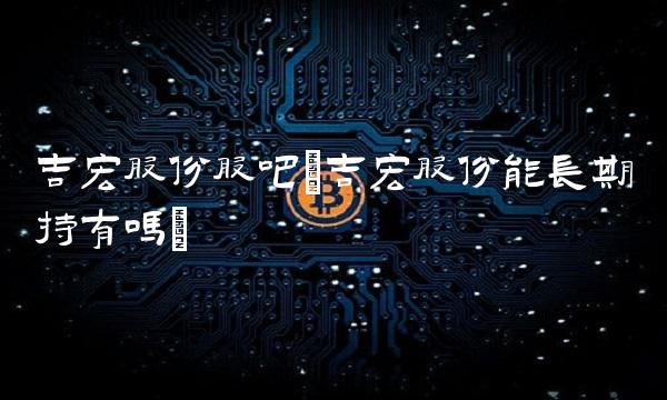 吉宏股份股吧(吉宏股份能长期持有吗)