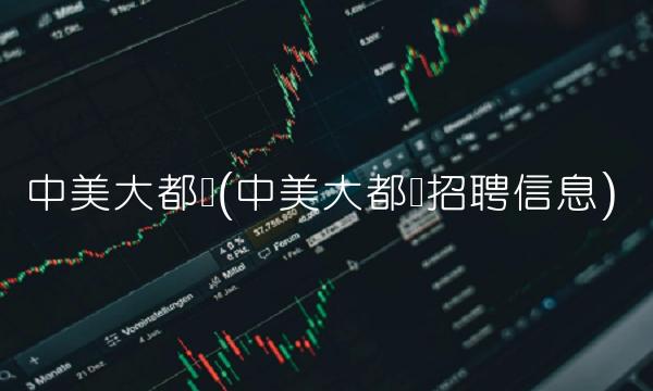 中美大都会(中美大都会招聘信息)