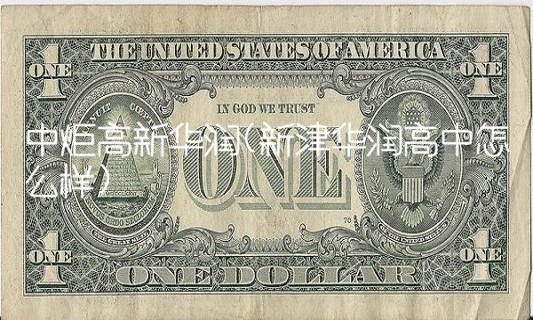 中炬高新华润(新津华润高中怎么样)