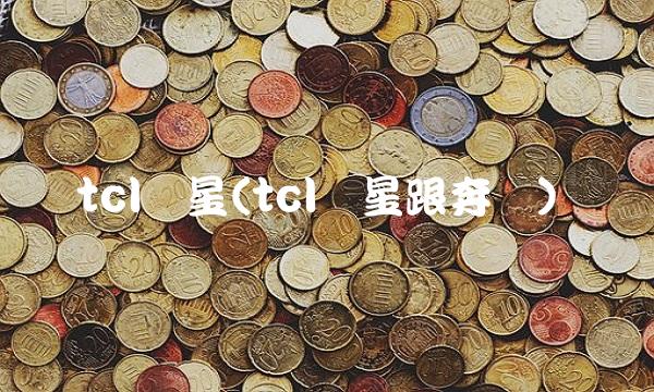 tcl华星(tcl华星跟奔驰)