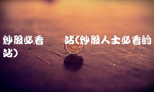炒股必看个网站(炒股人士必看的网站)