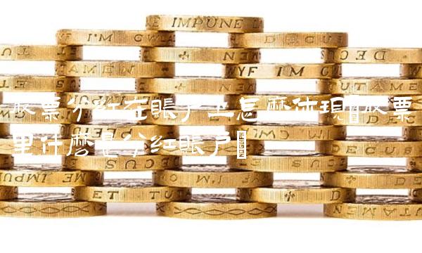 股票分红在账户上怎么体现(股票里什么是分红账户)