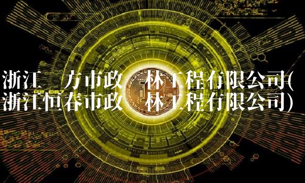 浙江东方市政园林工程有限公司(浙江恒春市政园林工程有限公司)