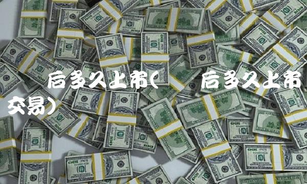 过会后多久上市(过会后多久上市交易)