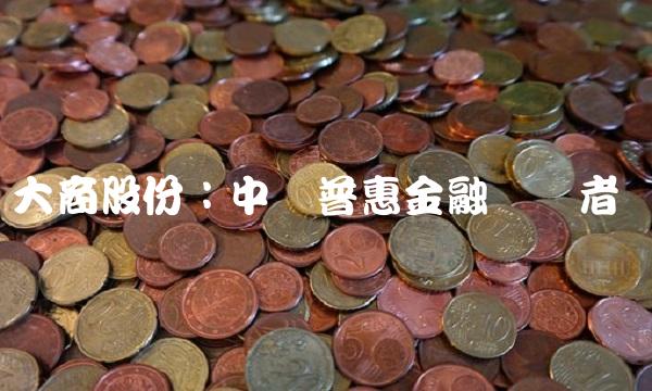 大商股份：中国普惠金融领导者