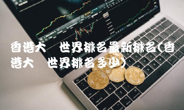 香港大学世界排名最新排名(香港大学世界排名多少)