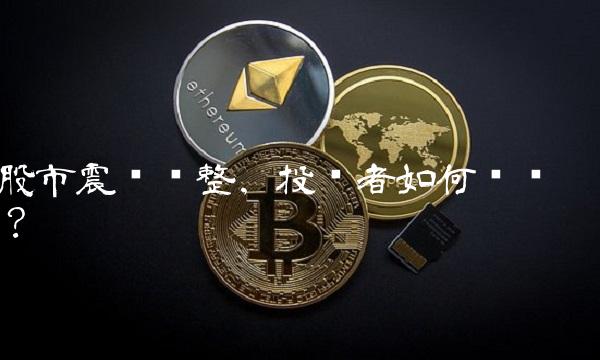 股市震荡调整，投资者如何应对？