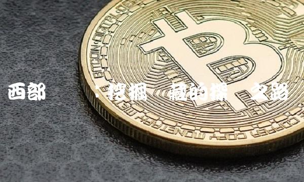 西部矿业：挖掘矿藏的探险之路