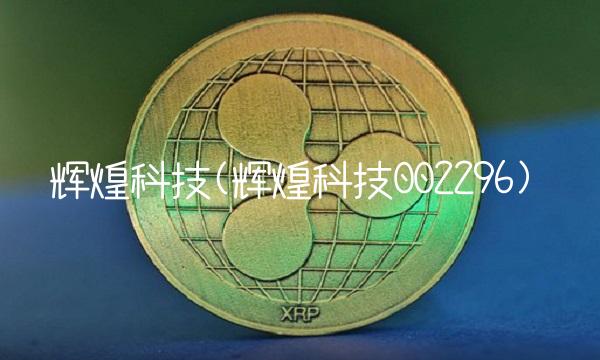 辉煌科技(辉煌科技002296)