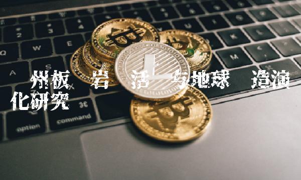 贵州板块岩浆活动与地球构造演化研究