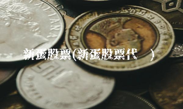 新蛋股票(新蛋股票代码)