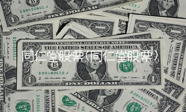 同仁堂股票(同仁堂股票)