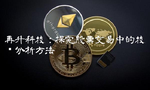 再升科技：探究股票交易中的技术分析方法