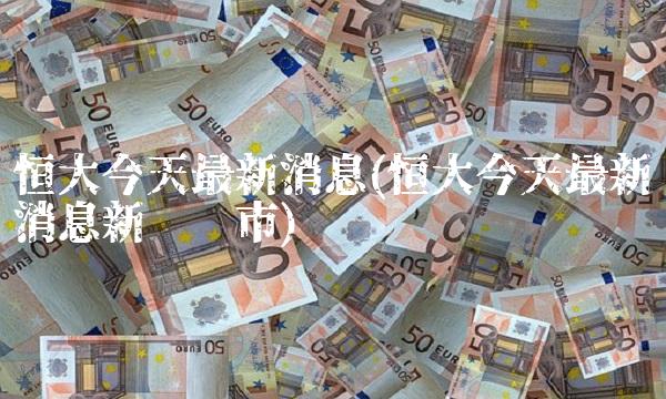 恒大今天最新消息(恒大今天最新消息新闻乌市)