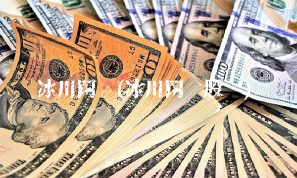 冰川网络(冰川网络股吧)