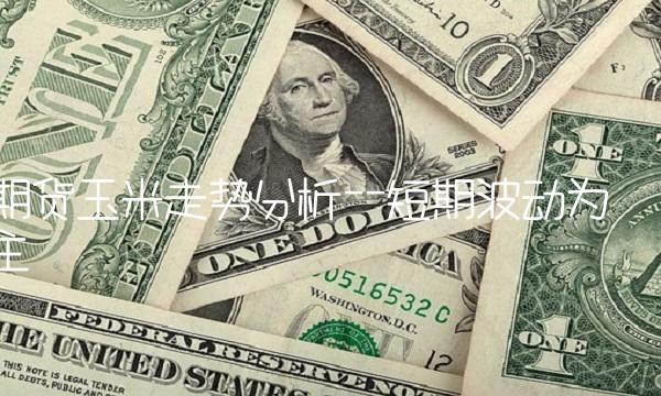 期货玉米走势分析--短期波动为主