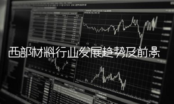 西部材料行业发展趋势及前景
