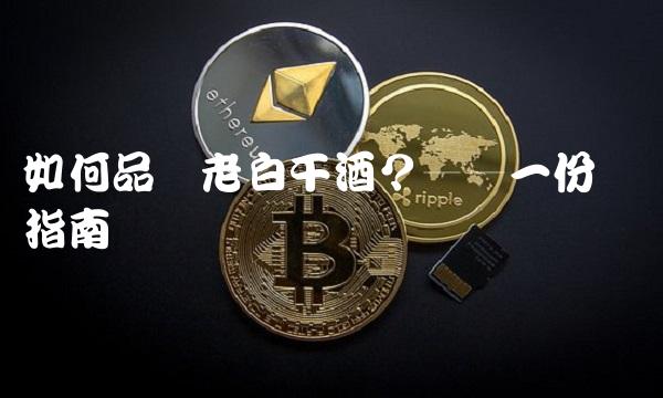 如何品尝老白干酒？——一份详细指南