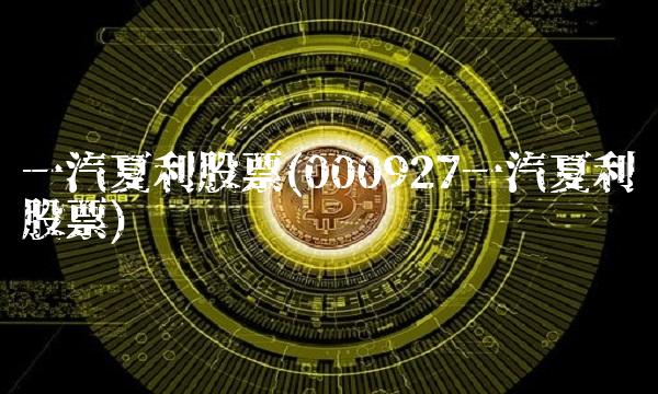 一汽夏利股票(000927一汽夏利股票)