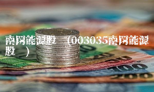 南网能源股吧(003035南网能源股吧)