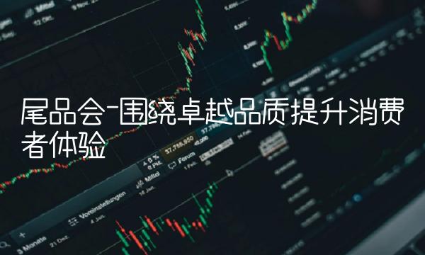尾品会-围绕卓越品质提升消费者体验
